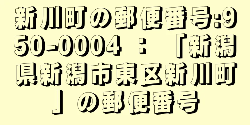 新川町の郵便番号:950-0004 ： 「新潟県新潟市東区新川町」の郵便番号