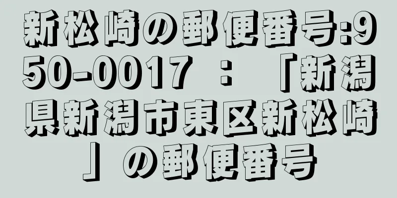 新松崎の郵便番号:950-0017 ： 「新潟県新潟市東区新松崎」の郵便番号