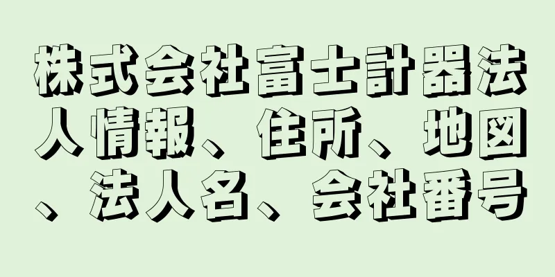 株式会社富士計器法人情報、住所、地図、法人名、会社番号