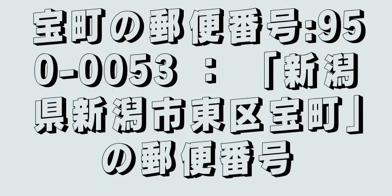 宝町の郵便番号:950-0053 ： 「新潟県新潟市東区宝町」の郵便番号