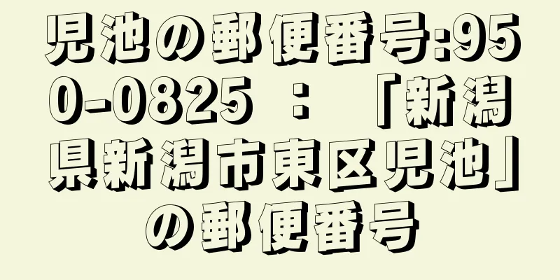 児池の郵便番号:950-0825 ： 「新潟県新潟市東区児池」の郵便番号