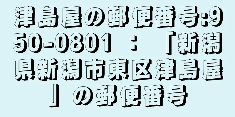 津島屋の郵便番号:950-0801 ： 「新潟県新潟市東区津島屋」の郵便番号