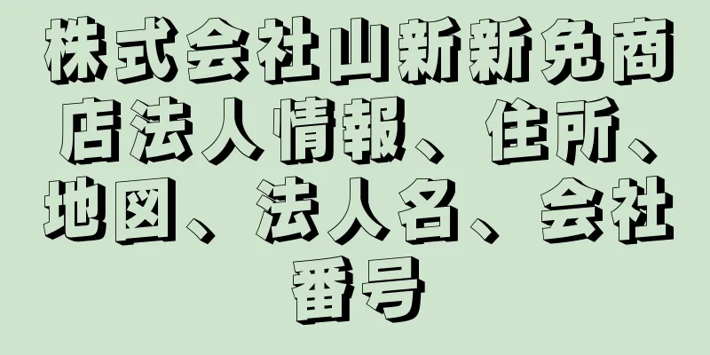 株式会社山新新免商店法人情報、住所、地図、法人名、会社番号