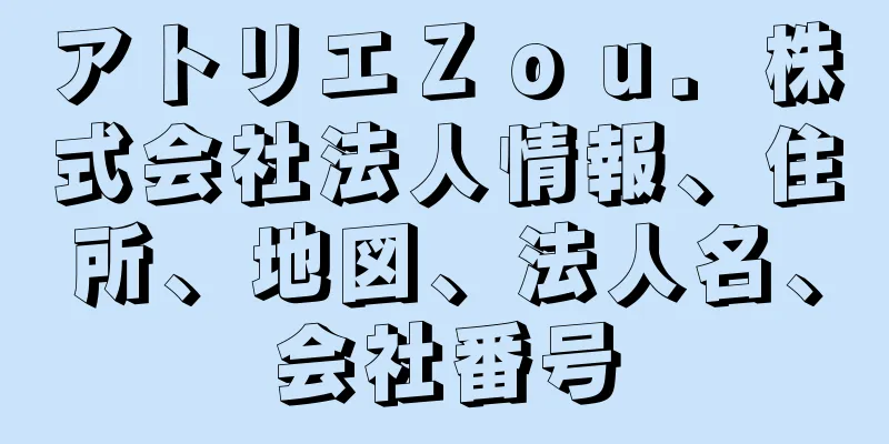 アトリエＺｏｕ．株式会社法人情報、住所、地図、法人名、会社番号