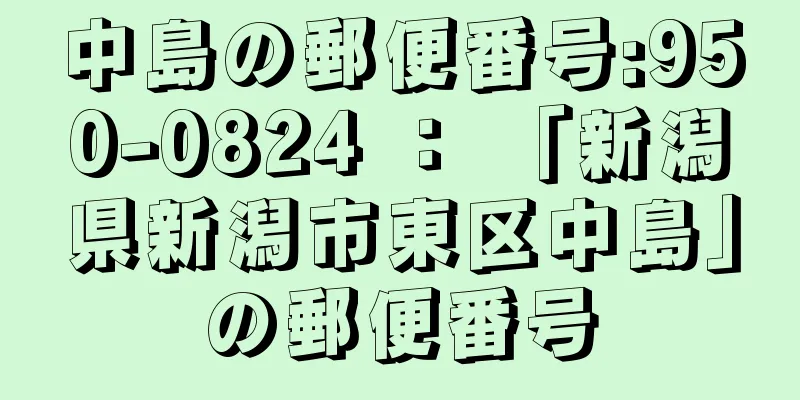 中島の郵便番号:950-0824 ： 「新潟県新潟市東区中島」の郵便番号