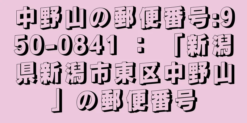 中野山の郵便番号:950-0841 ： 「新潟県新潟市東区中野山」の郵便番号