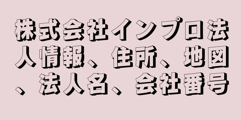 株式会社インプロ法人情報、住所、地図、法人名、会社番号