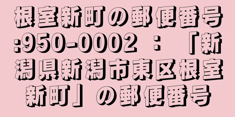 根室新町の郵便番号:950-0002 ： 「新潟県新潟市東区根室新町」の郵便番号