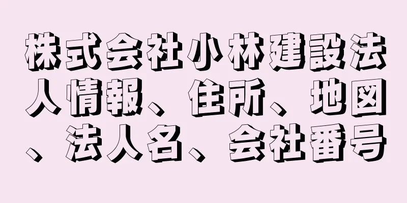 株式会社小林建設法人情報、住所、地図、法人名、会社番号