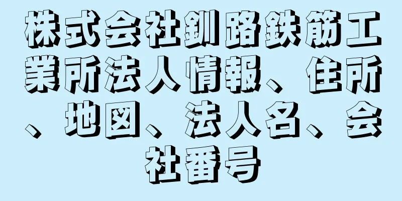 株式会社釧路鉄筋工業所法人情報、住所、地図、法人名、会社番号