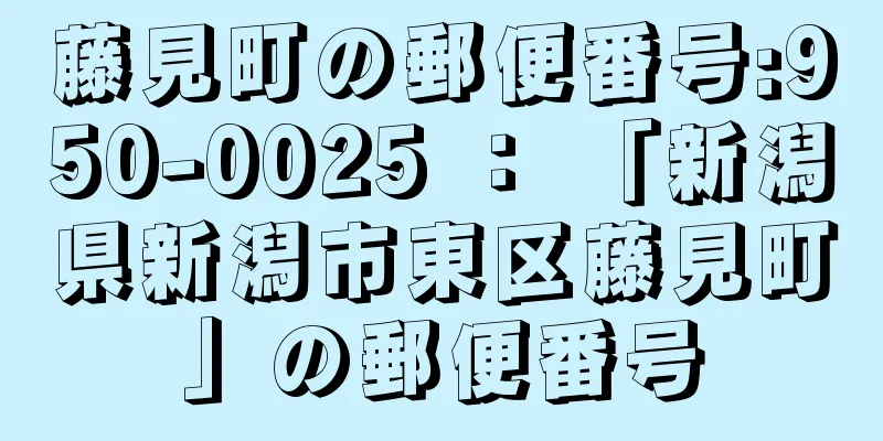 藤見町の郵便番号:950-0025 ： 「新潟県新潟市東区藤見町」の郵便番号