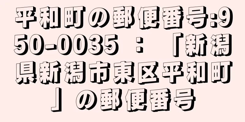 平和町の郵便番号:950-0035 ： 「新潟県新潟市東区平和町」の郵便番号