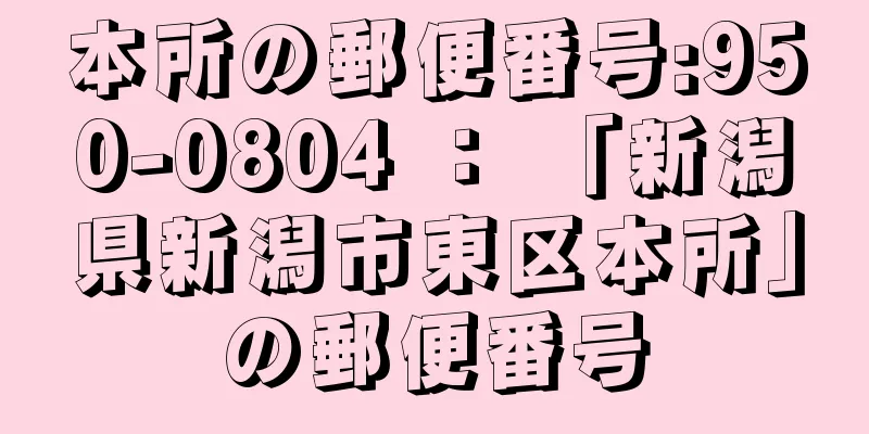 本所の郵便番号:950-0804 ： 「新潟県新潟市東区本所」の郵便番号