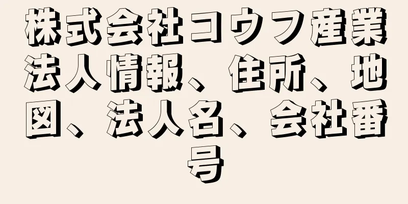 株式会社コウフ産業法人情報、住所、地図、法人名、会社番号