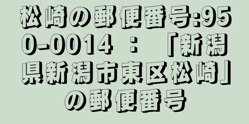 松崎の郵便番号:950-0014 ： 「新潟県新潟市東区松崎」の郵便番号