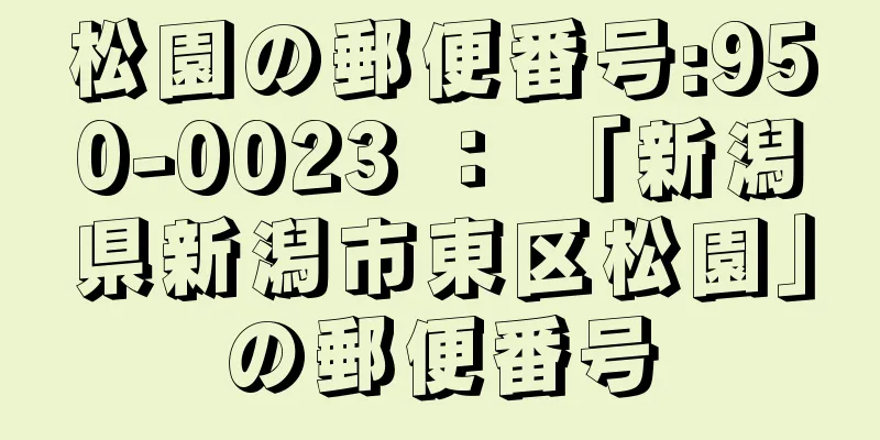 松園の郵便番号:950-0023 ： 「新潟県新潟市東区松園」の郵便番号