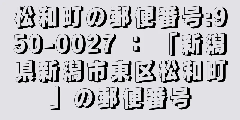 松和町の郵便番号:950-0027 ： 「新潟県新潟市東区松和町」の郵便番号