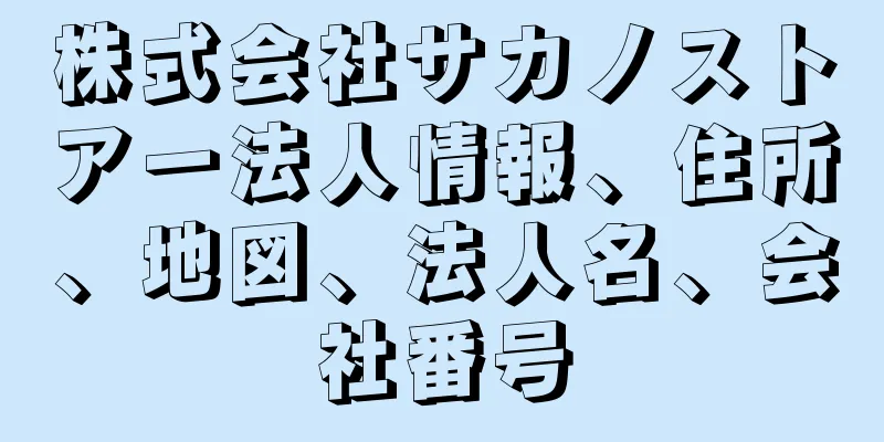 株式会社サカノストアー法人情報、住所、地図、法人名、会社番号