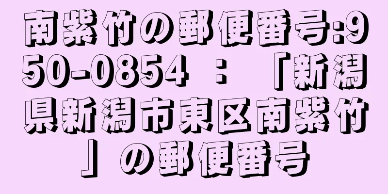 南紫竹の郵便番号:950-0854 ： 「新潟県新潟市東区南紫竹」の郵便番号