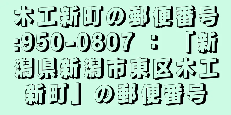 木工新町の郵便番号:950-0807 ： 「新潟県新潟市東区木工新町」の郵便番号