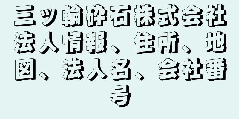 三ッ輪砕石株式会社法人情報、住所、地図、法人名、会社番号