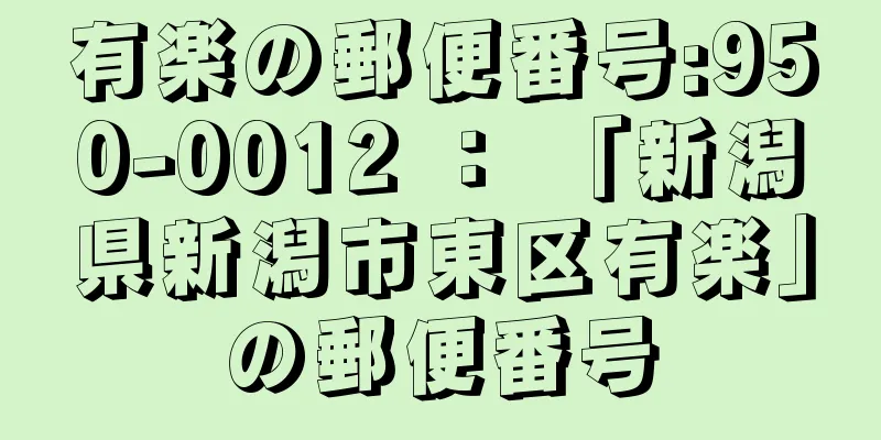 有楽の郵便番号:950-0012 ： 「新潟県新潟市東区有楽」の郵便番号