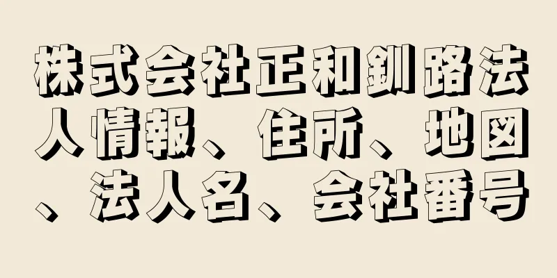 株式会社正和釧路法人情報、住所、地図、法人名、会社番号