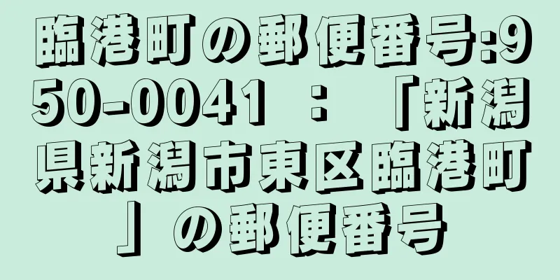 臨港町の郵便番号:950-0041 ： 「新潟県新潟市東区臨港町」の郵便番号