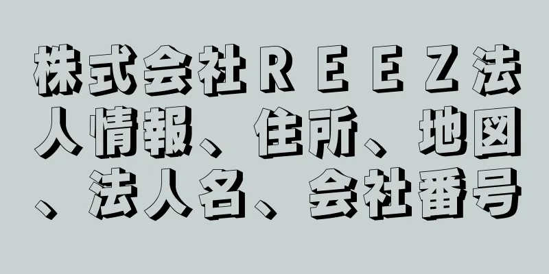 株式会社ＲＥＥＺ法人情報、住所、地図、法人名、会社番号