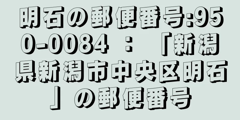 明石の郵便番号:950-0084 ： 「新潟県新潟市中央区明石」の郵便番号