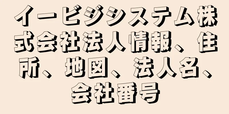 イービジシステム株式会社法人情報、住所、地図、法人名、会社番号