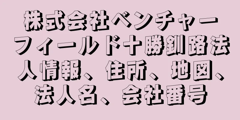 株式会社ベンチャーフィールド十勝釧路法人情報、住所、地図、法人名、会社番号