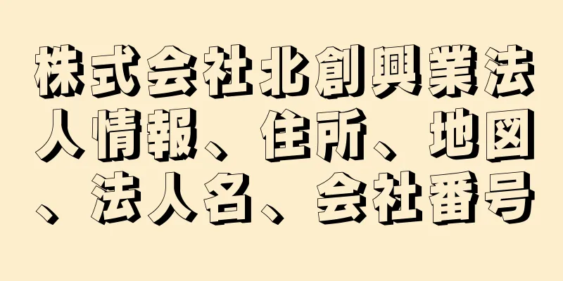 株式会社北創興業法人情報、住所、地図、法人名、会社番号