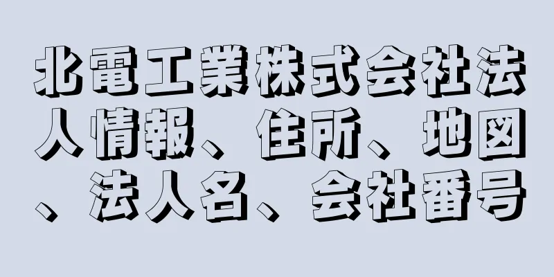 北電工業株式会社法人情報、住所、地図、法人名、会社番号