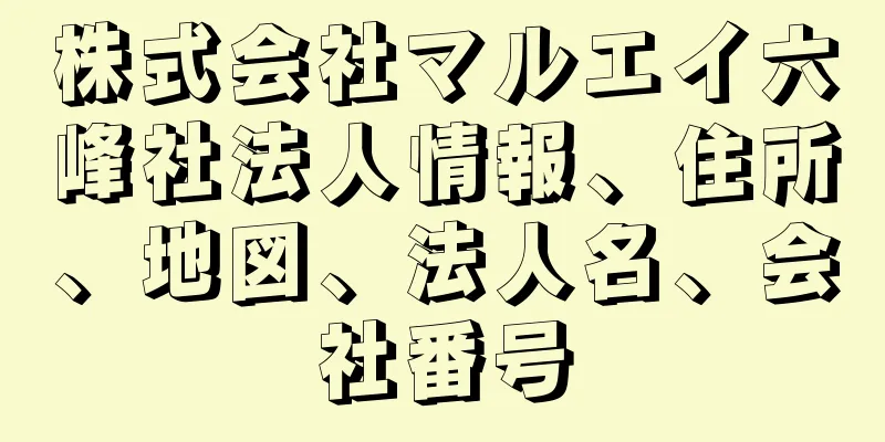 株式会社マルエイ六峰社法人情報、住所、地図、法人名、会社番号