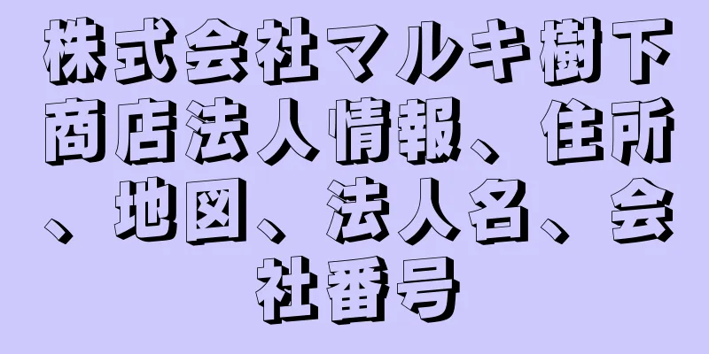 株式会社マルキ樹下商店法人情報、住所、地図、法人名、会社番号