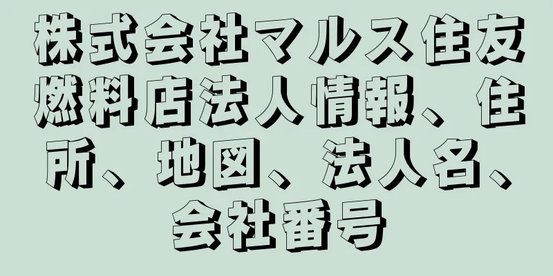 株式会社マルス住友燃料店法人情報、住所、地図、法人名、会社番号
