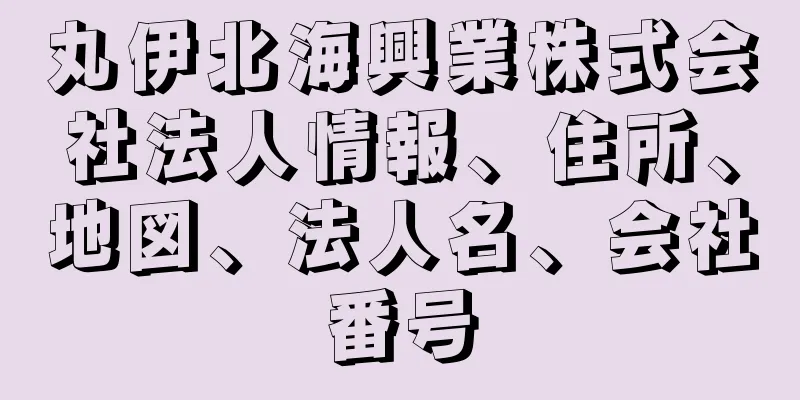 丸伊北海興業株式会社法人情報、住所、地図、法人名、会社番号