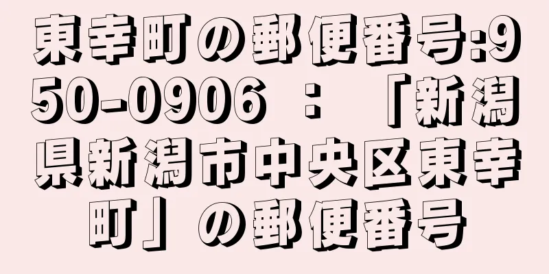 東幸町の郵便番号:950-0906 ： 「新潟県新潟市中央区東幸町」の郵便番号