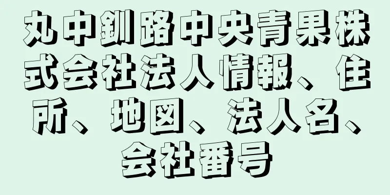 丸中釧路中央青果株式会社法人情報、住所、地図、法人名、会社番号