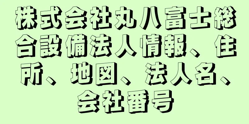 株式会社丸八富士総合設備法人情報、住所、地図、法人名、会社番号