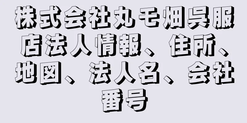 株式会社丸モ畑呉服店法人情報、住所、地図、法人名、会社番号