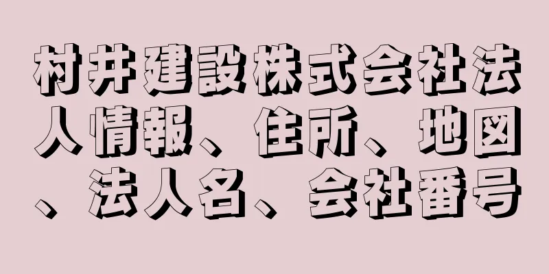 村井建設株式会社法人情報、住所、地図、法人名、会社番号