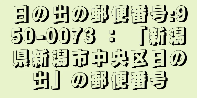 日の出の郵便番号:950-0073 ： 「新潟県新潟市中央区日の出」の郵便番号