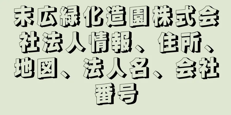 末広緑化造園株式会社法人情報、住所、地図、法人名、会社番号