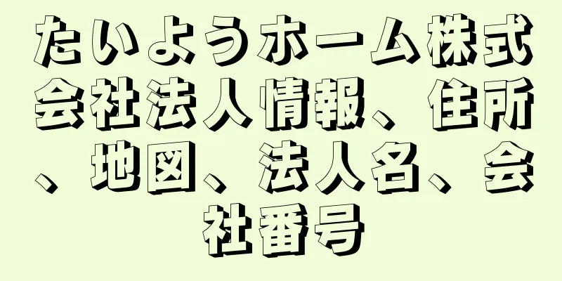 たいようホーム株式会社法人情報、住所、地図、法人名、会社番号