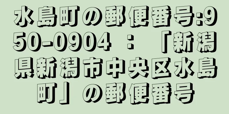 水島町の郵便番号:950-0904 ： 「新潟県新潟市中央区水島町」の郵便番号