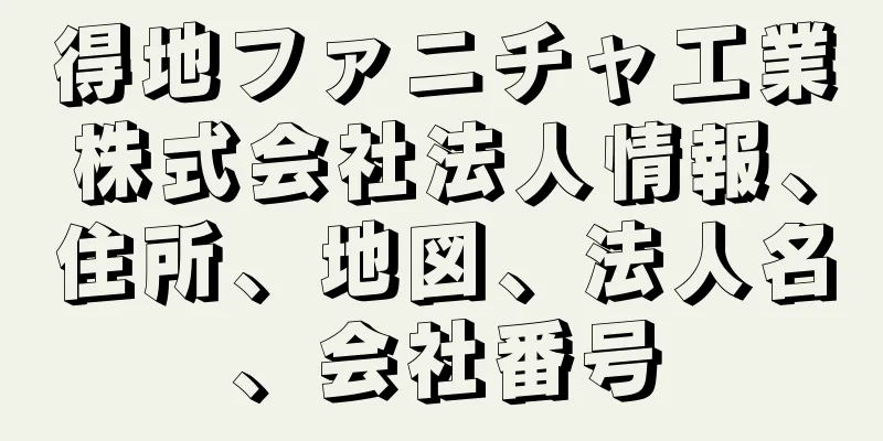 得地ファニチャ工業株式会社法人情報、住所、地図、法人名、会社番号