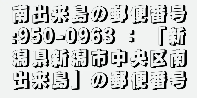 南出来島の郵便番号:950-0963 ： 「新潟県新潟市中央区南出来島」の郵便番号