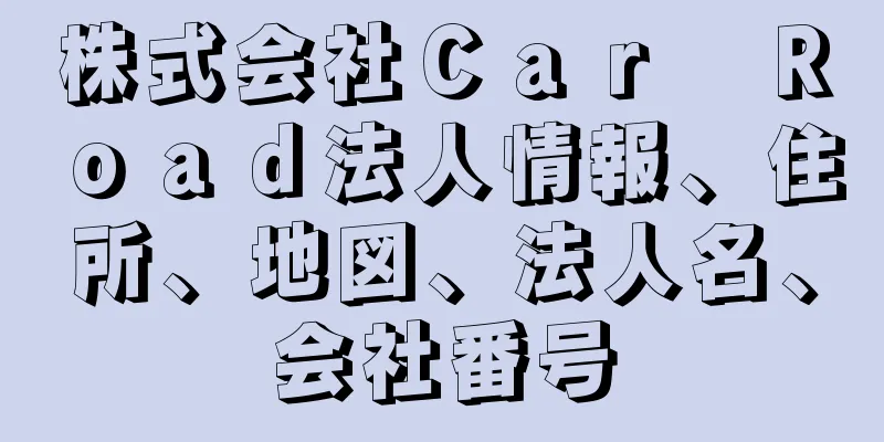 株式会社Ｃａｒ　Ｒｏａｄ法人情報、住所、地図、法人名、会社番号